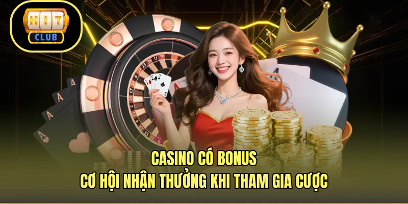 Casino Có Bonus - Cơ Hội Nhận Thưởng Khi Tham Gia Cược