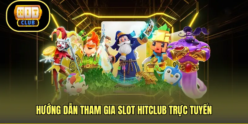 Hướng dẫn tham gia slot HITCLUB trực tuyến