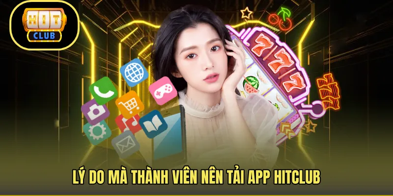 Lý do mà thành viên nên tải app Hitclub