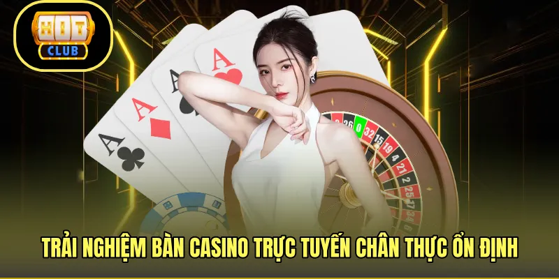 Trải nghiệm bàn casino trực tuyến chân thực ổn định
