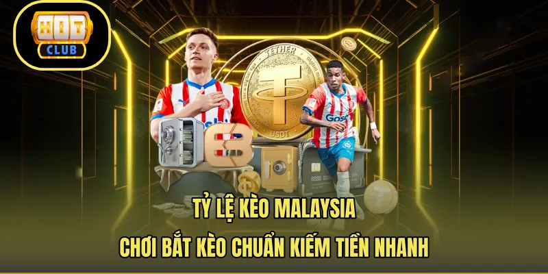 Tỷ Lệ Kèo Malaysia - Chơi Bắt Kèo Chuẩn Kiếm Tiền Nhanh